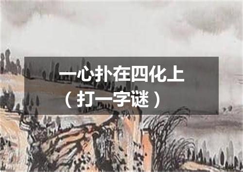 一心扑在四化上（打一字谜）