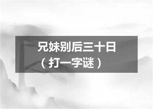 兄妹别后三十日（打一字谜）