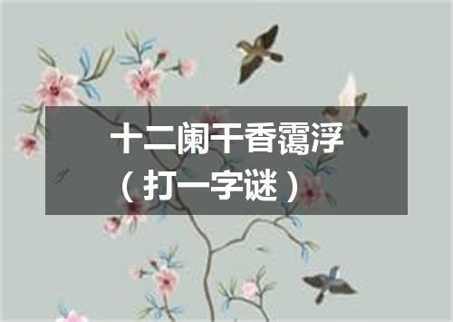 十二阑干香霭浮（打一字谜）