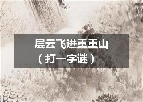 层云飞进重重山（打一字谜）