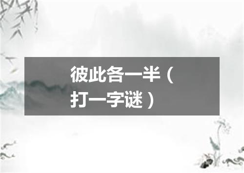 彼此各一半（打一字谜）