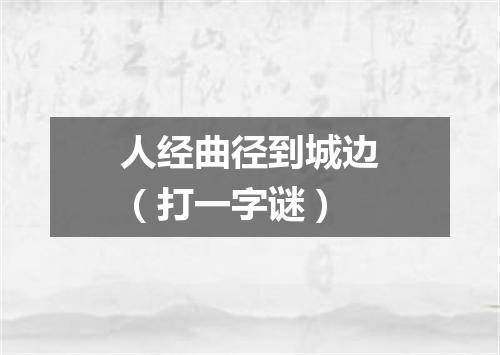 人经曲径到城边（打一字谜）