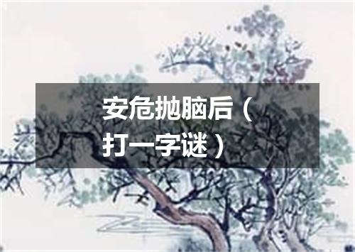 安危抛脑后（打一字谜）
