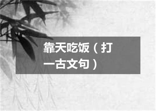靠天吃饭（打一古文句）