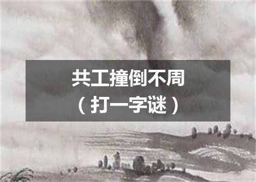 共工撞倒不周（打一字谜）