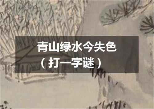 青山绿水今失色（打一字谜）