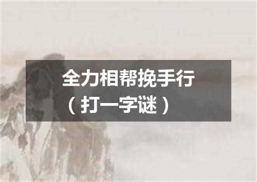 全力相帮挽手行（打一字谜）