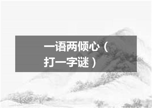 一语两倾心（打一字谜）