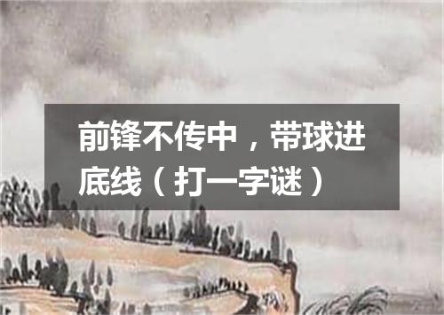 前锋不传中，带球进底线（打一字谜）