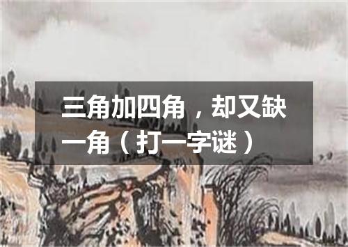 三角加四角，却又缺一角（打一字谜）