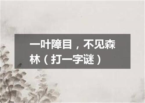 一叶障目，不见森林（打一字谜）