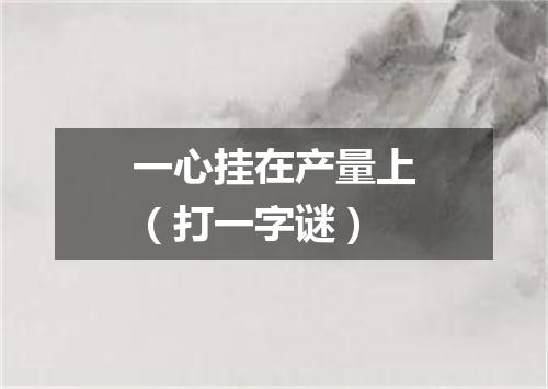 一心挂在产量上（打一字谜）