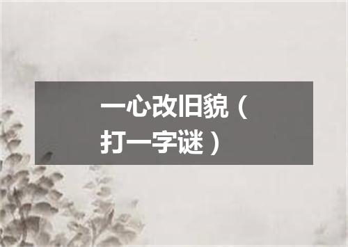 一心改旧貌（打一字谜）