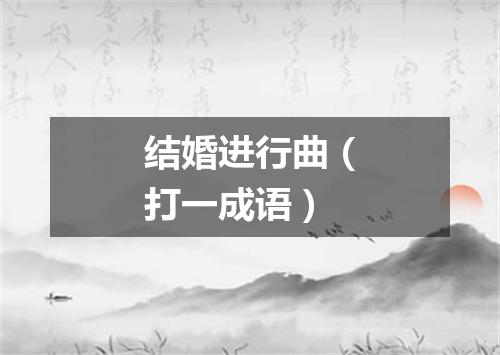 结婚进行曲（打一成语）