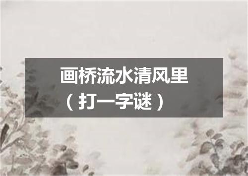 画桥流水清风里（打一字谜）