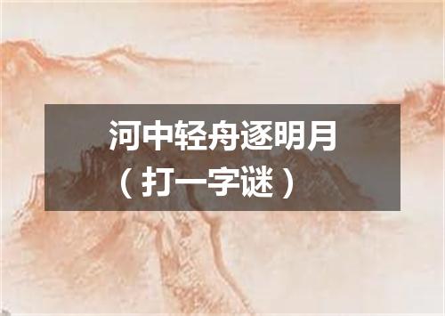 河中轻舟逐明月（打一字谜）