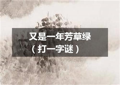又是一年芳草绿（打一字谜）