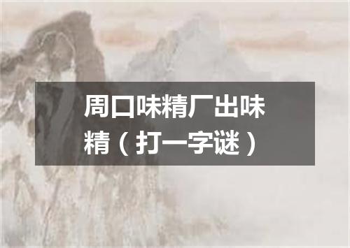 周口味精厂出味精（打一字谜）