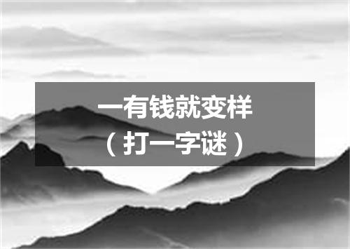 一有钱就变样（打一字谜）