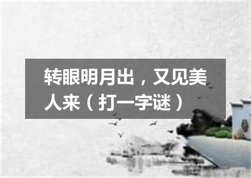转眼明月出，又见美人来（打一字谜）