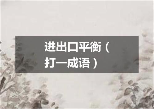 进出口平衡（打一成语）