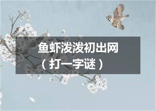 鱼虾泼泼初出网（打一字谜）