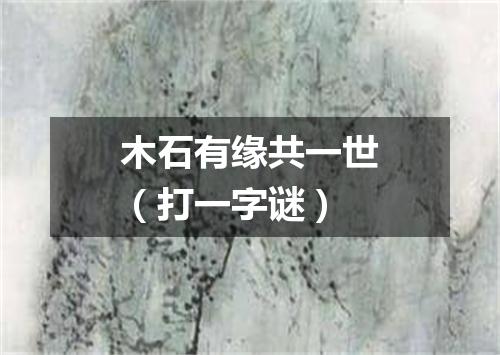木石有缘共一世（打一字谜）