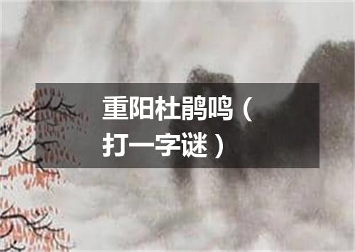 重阳杜鹃鸣（打一字谜）