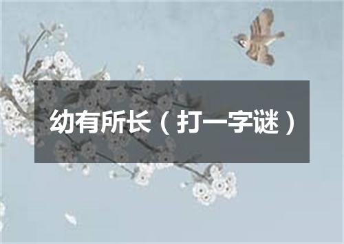 幼有所长（打一字谜）