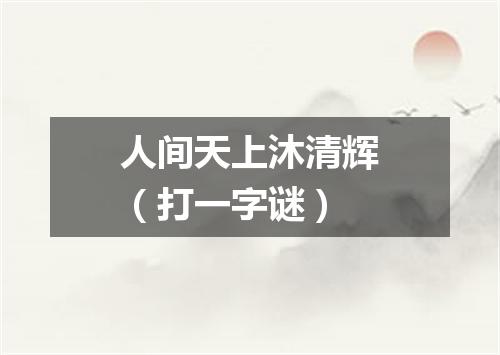 人间天上沐清辉（打一字谜）