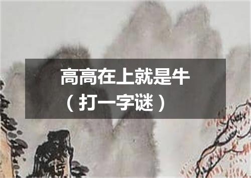 高高在上就是牛（打一字谜）