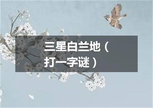 三星白兰地（打一字谜）