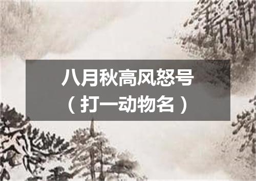 八月秋高风怒号（打一动物名）