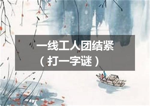一线工人团结紧（打一字谜）