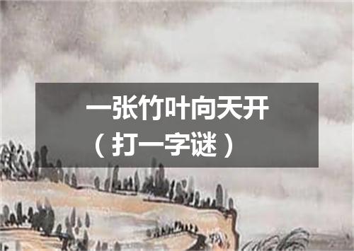 一张竹叶向天开（打一字谜）