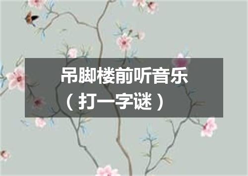 吊脚楼前听音乐（打一字谜）