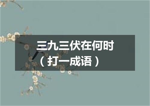 三九三伏在何时（打一成语）