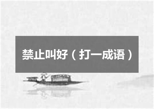 禁止叫好（打一成语）