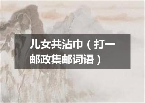 儿女共沾巾（打一邮政集邮词语）