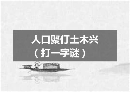 人口聚仃土木兴（打一字谜）