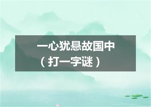 一心犹悬故国中（打一字谜）
