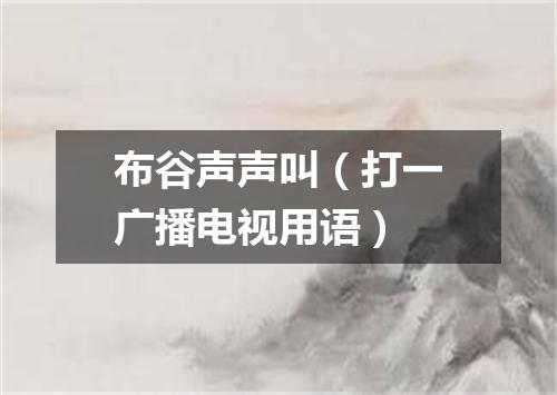 布谷声声叫（打一广播电视用语）