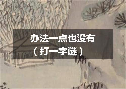办法一点也没有（打一字谜）