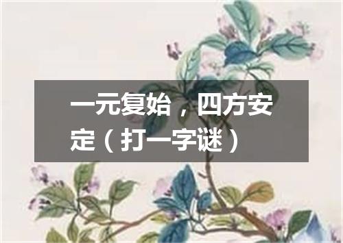 一元复始，四方安定（打一字谜）