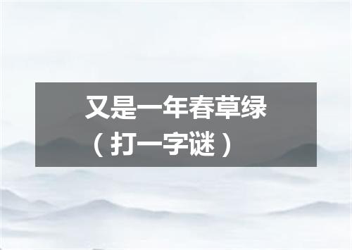 又是一年春草绿（打一字谜）