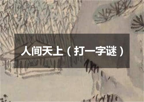 人间天上（打一字谜）