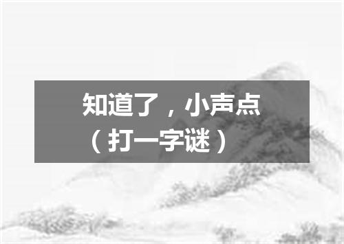 知道了，小声点（打一字谜）