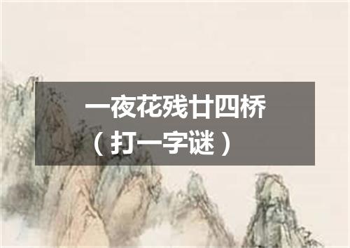 一夜花残廿四桥（打一字谜）