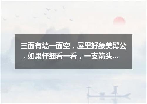 三面有墙一面空，屋里好象美髯公，如果仔细看一看，一支箭头在屋中（打一字谜）