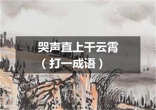 哭声直上干云霄（打一成语）